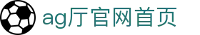 ag厅官网首页 | 永利ag旗舰厅_AG电子官网欢迎您